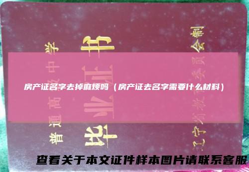 房产证名字去掉麻烦吗（房产证去名字需要什么材料）