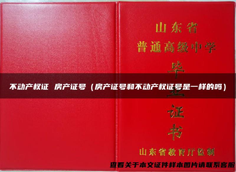 不动产权证 房产证号（房产证号和不动产权证号是一样的吗）