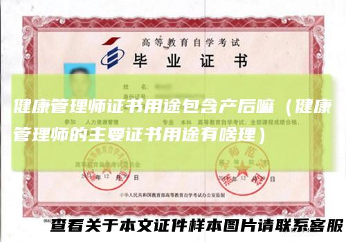 健康管理师证书用途包含产后嘛（健康管理师的主要证书用途有啥理）