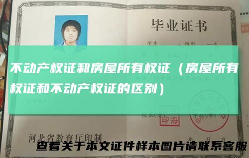 不动产权证和房屋所有权证（房屋所有权证和不动产权证的区别）