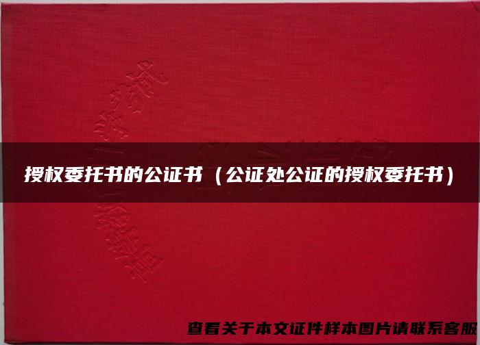 授权委托书的公证书（公证处公证的授权委托书）