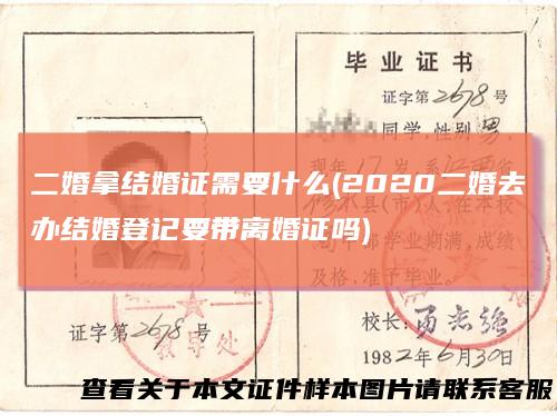二婚拿结婚证需要什么(2020二婚去办结婚登记要带离婚证吗)