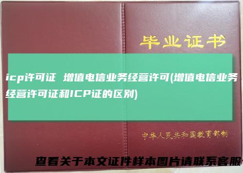 icp许可证 增值电信业务经营许可(增值电信业务经营许可证和ICP证的区别)