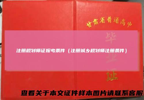 注册规划师证报考条件（注册城乡规划师注册条件）