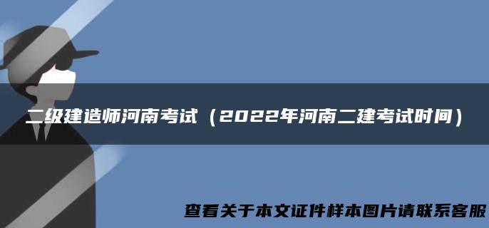 二级建造师河南考试（2022年河南二建考试时间）
