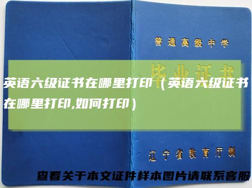 英语六级证书在哪里打印（英语六级证书在哪里打印,如何打印）