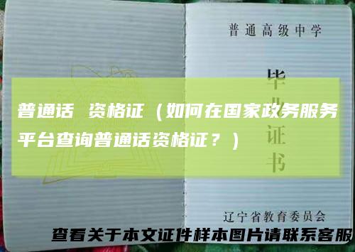 普通话 资格证（如何在国家政务服务平台查询普通话资格证？）