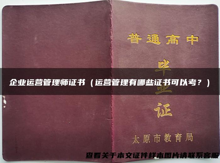 企业运营管理师证书（运营管理有哪些证书可以考？）