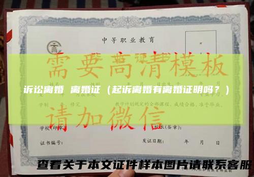 诉讼离婚 离婚证(起诉离婚有离婚证明吗?)