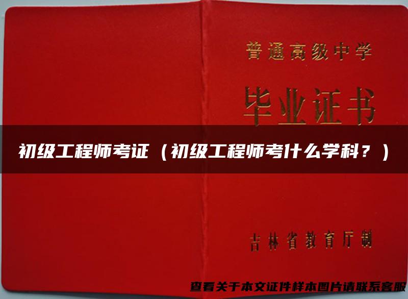 初级工程师考证（初级工程师考什么学科？）