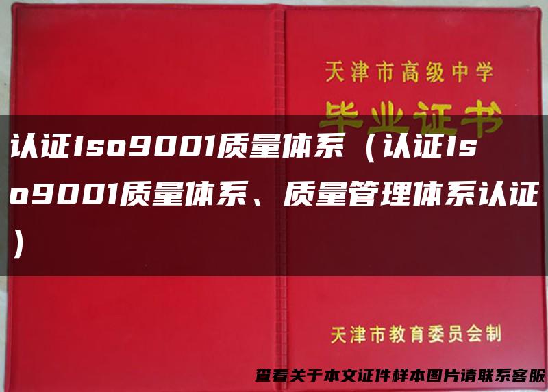认证iso9001质量体系（认证iso9001质量体系、质量管理体系认证）
