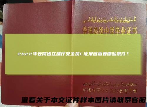 2022年云南省住建厅安全员C证报名需要哪些条件？