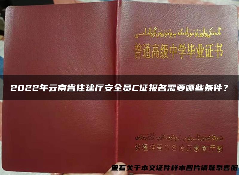 2022年云南省住建厅安全员C证报名需要哪些条件？