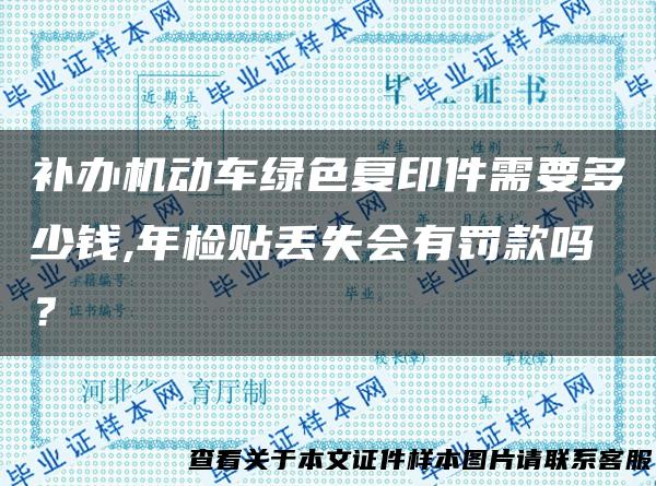 补办机动车绿色复印件需要多少钱,年检贴丢失会有罚款吗？