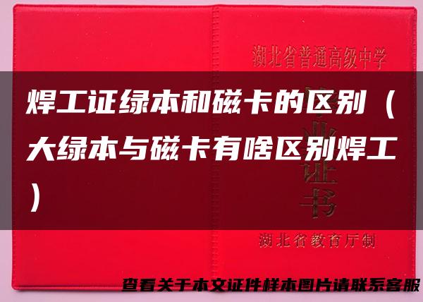 焊工证绿本和磁卡的区别（大绿本与磁卡有啥区别焊工）