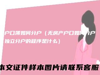 户口簿如何分户（无房产户口如何分户独立分户的程序是什么）