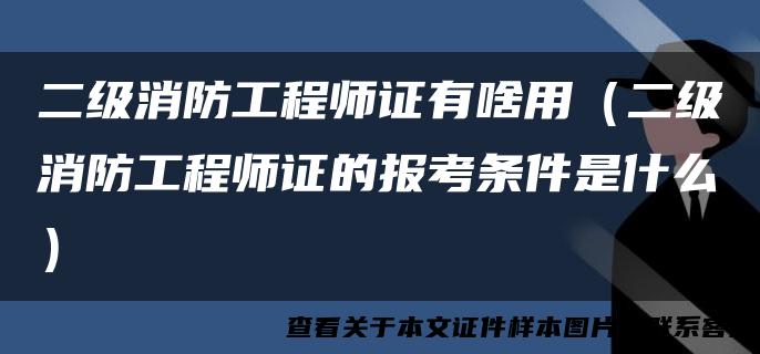 二级消防工程师证有啥用（二级消防工程师证的报考条件是什么）