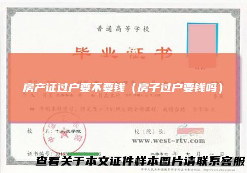 房产证过户要不要钱(房子过户要钱吗)