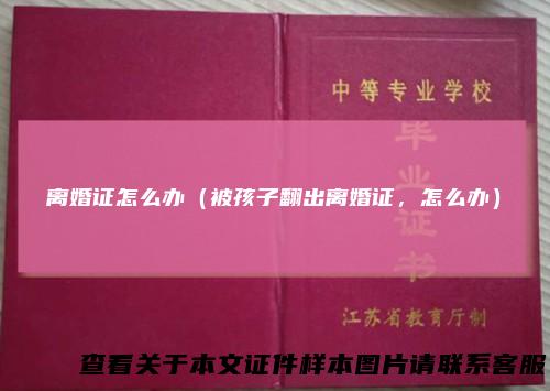 离婚证怎么办（被孩子翻出离婚证，怎么办）