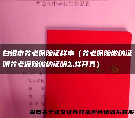 白银市养老保险证样本（养老保险缴纳证明养老保险缴纳证明怎样开具）