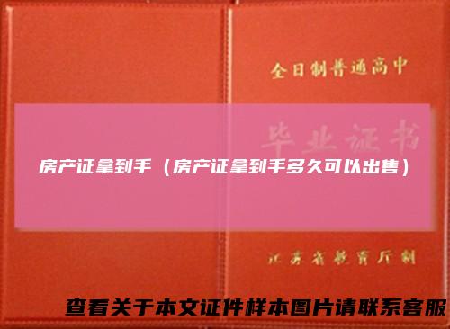 房产证拿到手（房产证拿到手多久可以出售）