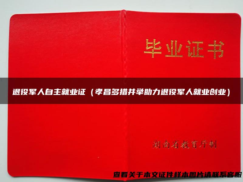 退役军人自主就业证（孝昌多措并举助力退役军人就业创业）