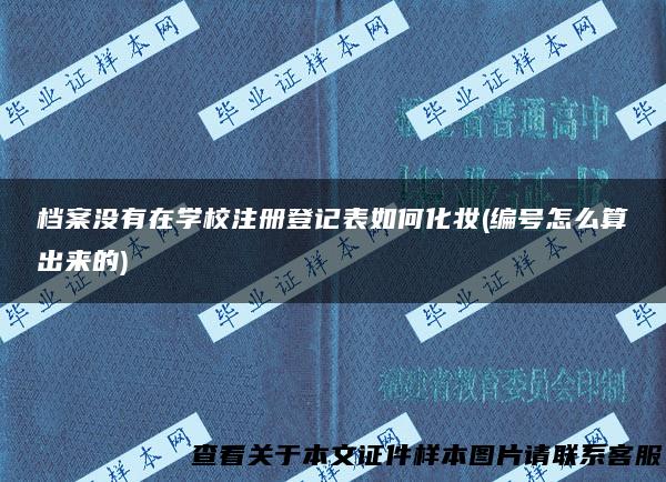 档案没有在学校注册登记表如何化妆(编号怎么算出来的)