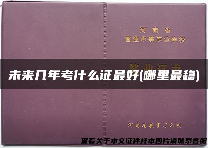 未来几年考什么证最好(哪里最稳)