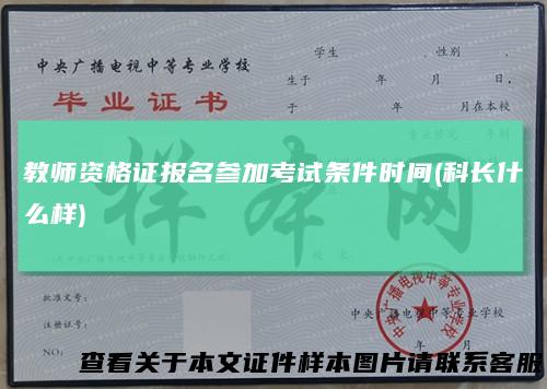 教师资格证报名参加考试条件时间(科长什么样)