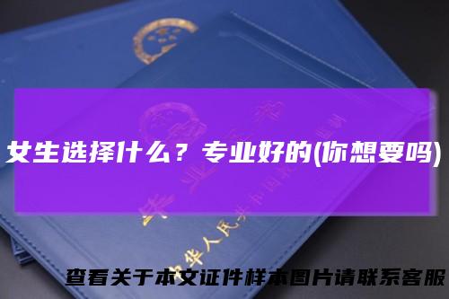 女生选择什么？专业好的(你想要吗)