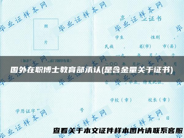 国外在职博士教育部承认(是含金量关于证书)