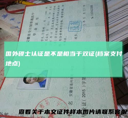 国外硕士认证是不是相当于双证(档案支付地点)