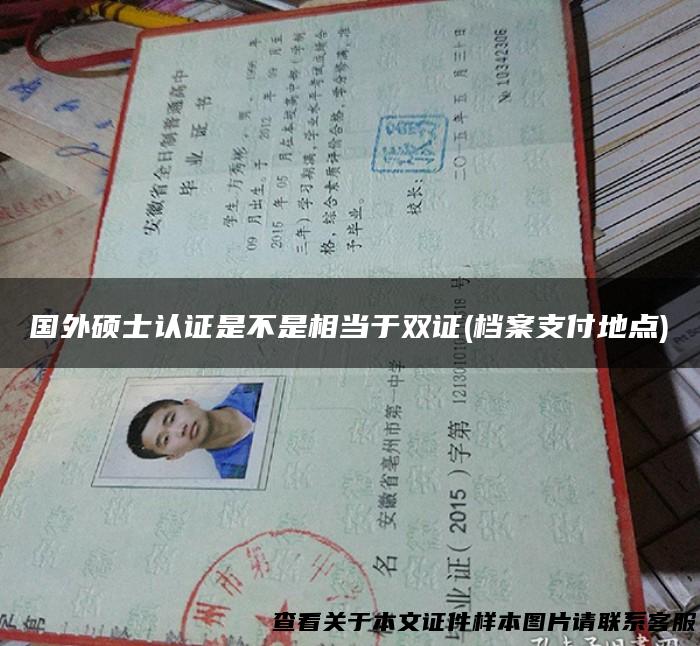 国外硕士认证是不是相当于双证(档案支付地点)