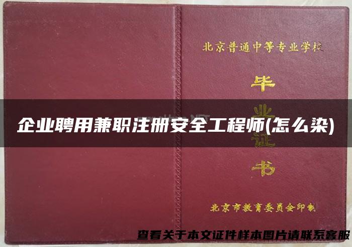 企业聘用兼职注册安全工程师(怎么染)