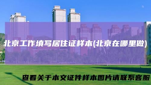 北京工作填写居住证样本(北京在哪里做)