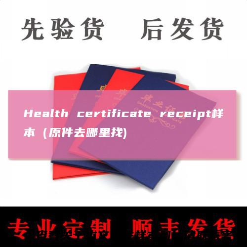 Health certificate receipt样本（原件去哪里找)