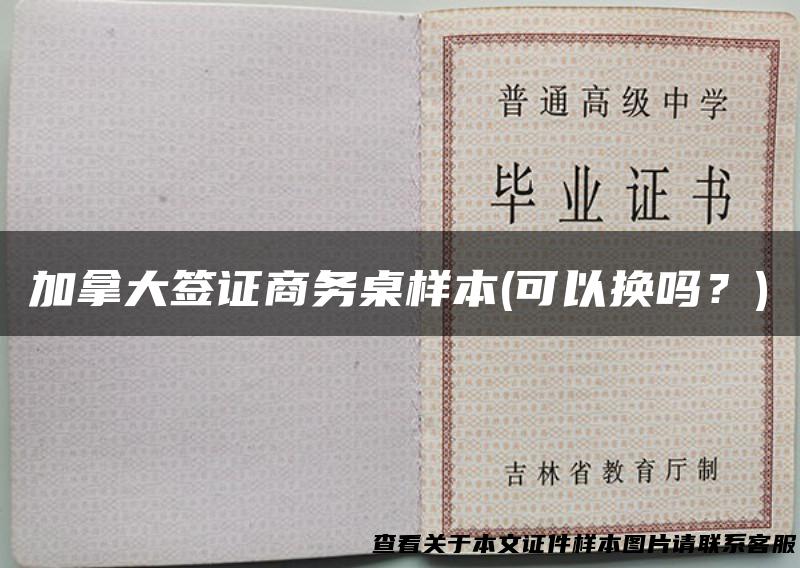 加拿大签证商务桌样本(可以换吗？)