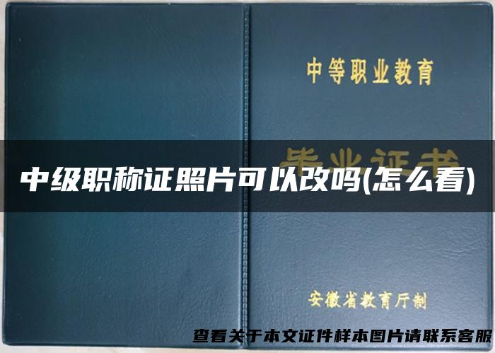 中级职称证照片可以改吗(怎么看)