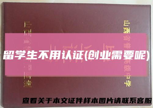留学生不用认证(创业需要呢)