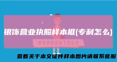 银饰营业执照样本框(专利怎么)