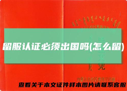 留服认证必须出国吗(怎么留)