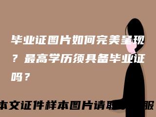 毕业证图片如何完美呈现?最高学历须具备毕业证吗?