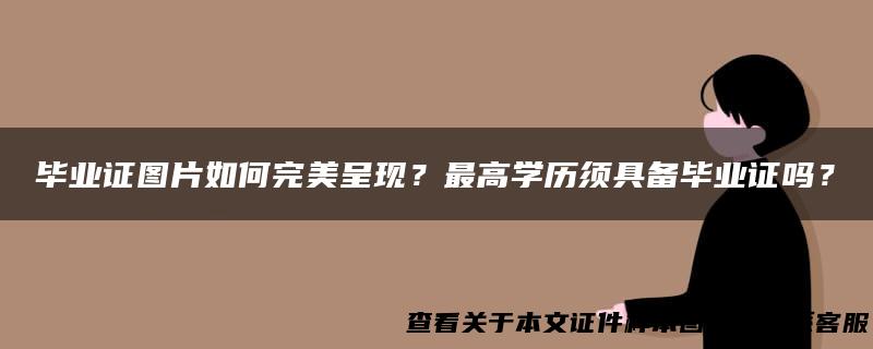 毕业证图片如何完美呈现？最高学历须具备毕业证吗？