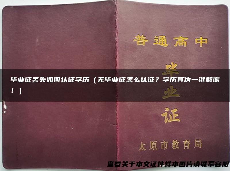 毕业证丢失如何认证学历（无毕业证怎么认证？学历真伪一键解密！）