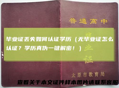 毕业证丢失如何认证学历(无毕业证怎么认证?学历真伪一键解密!)