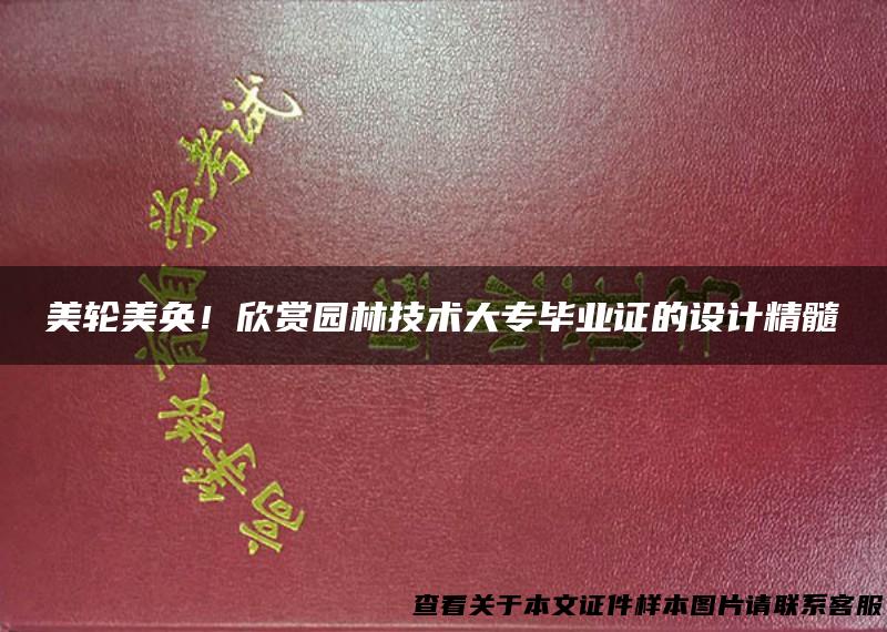 美轮美奂！欣赏园林技术大专毕业证的设计精髓