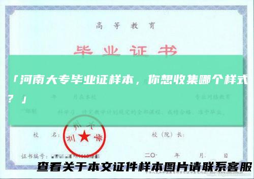 「河南大专毕业证样本，你想收集哪个样式？」