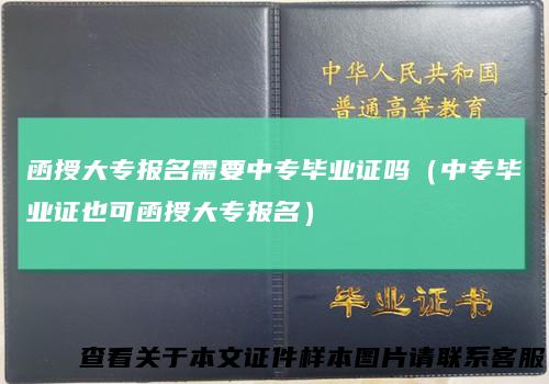 函授大专报名需要中专毕业证吗(中专毕业证也可函授大专报名)