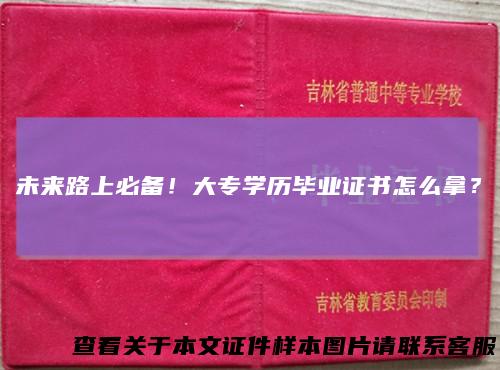 未来路上必备！大专学历毕业证书怎么拿？