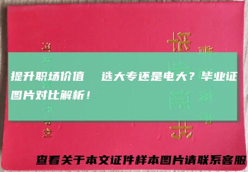 提升职场价值 选大专还是电大？毕业证图片对比解析！